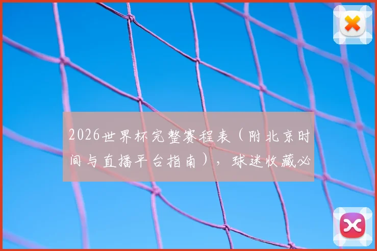 2026世界杯完整赛程表（附北京时间与直播平台指南），球迷收藏必备！