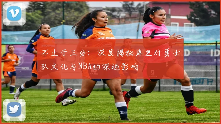 不止于三分：深度揭秘库里对勇士队文化与NBA的深远影响