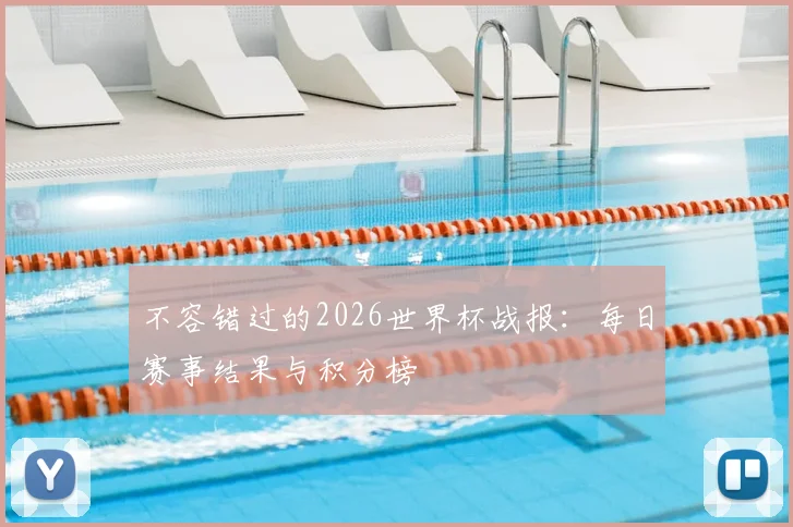 不容错过的2026世界杯战报:每日赛事结果与积分榜