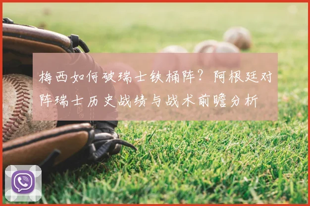 梅西如何破瑞士铁桶阵?阿根廷对阵瑞士历史战绩与战术前瞻分析