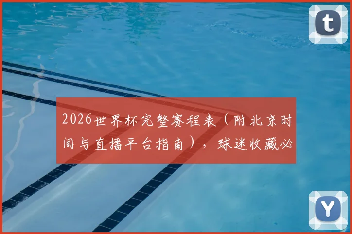 2026世界杯完整赛程表（附北京时间与直播平台指南），球迷收藏必备！
